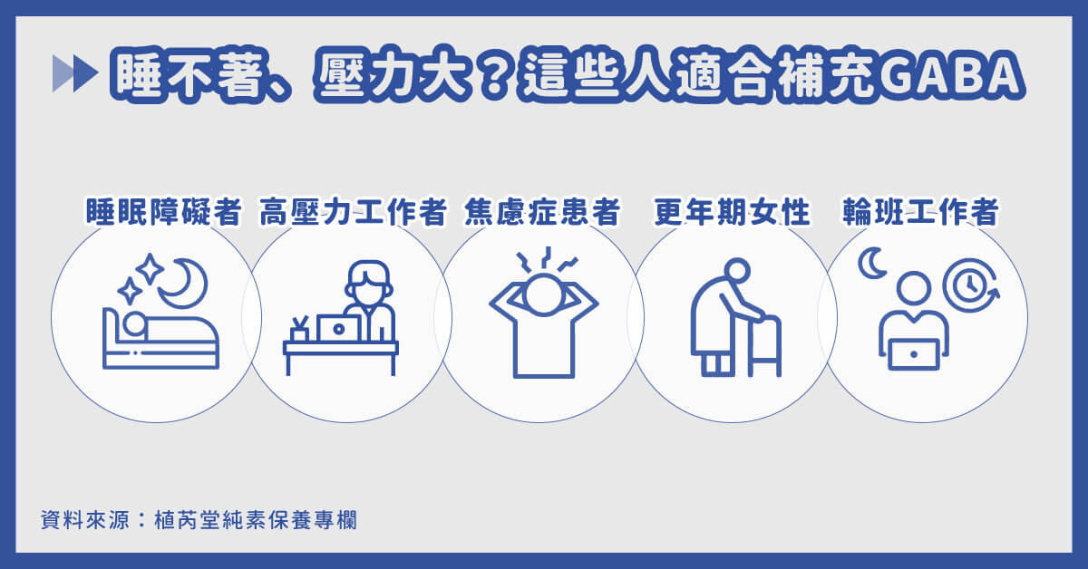 GABA推薦食用族群：睡眠障礙者（首要推薦）、高壓力工作者、焦慮症患者、更年期女性、輪班工作者